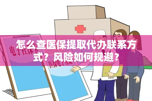 怎么查医保提取代办联系方式？风险如何规避？